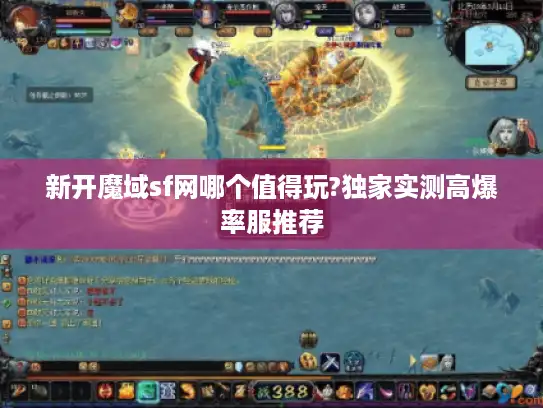新开魔域sf网哪个值得玩?独家实测高爆率服推荐 新开魔域sf网哪个值得玩?独家实测高爆率服推荐