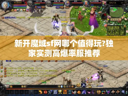 新开魔域sf网哪个值得玩?独家实测高爆率服推荐 新开魔域sf网哪个值得玩?独家实测高爆率服推荐