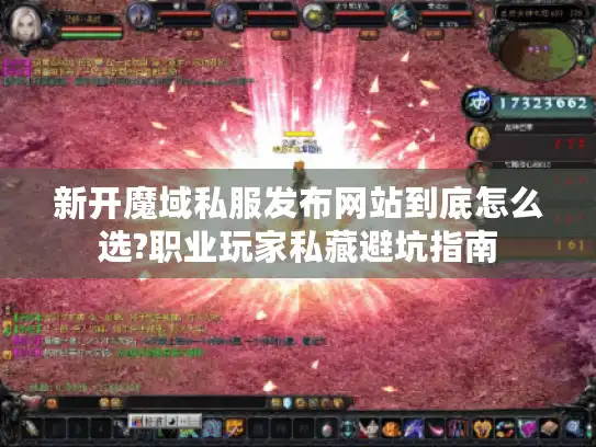 新开魔域私服发布网站到底怎么选?职业玩家私藏避坑指南 新开魔域私服发布网站到底怎么选?职业玩家私藏避坑指南