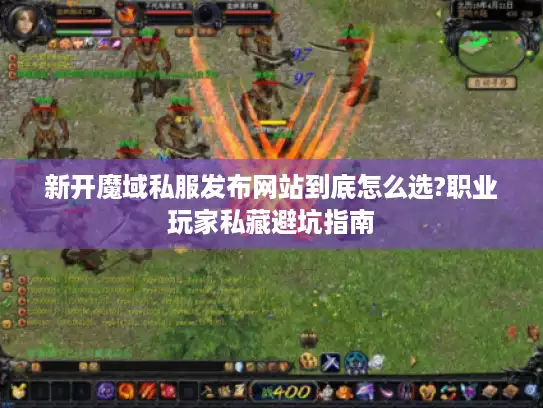 新开魔域私服发布网站到底怎么选?职业玩家私藏避坑指南 新开魔域私服发布网站到底怎么选?职业玩家私藏避坑指南