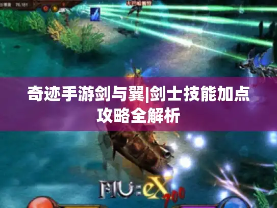 奇迹手游剑与翼|剑士技能加点攻略全解析