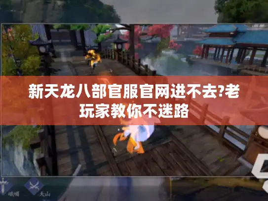 新天龙八部官服官网进不去?老玩家教你不迷路