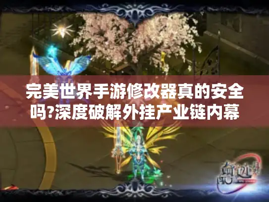 完美世界手游修改器真的安全吗?深度破解外挂产业链内幕