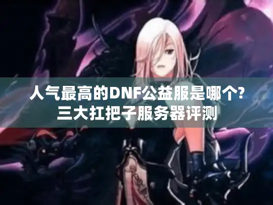 人气最高的DNF公益服是哪个?三大扛把子服务器评测