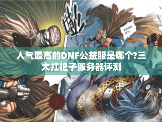 人气最高的DNF公益服是哪个?三大扛把子服务器评测