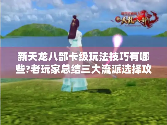 新天龙八部卡级玩法技巧有哪些?老玩家总结三大流派选择攻略