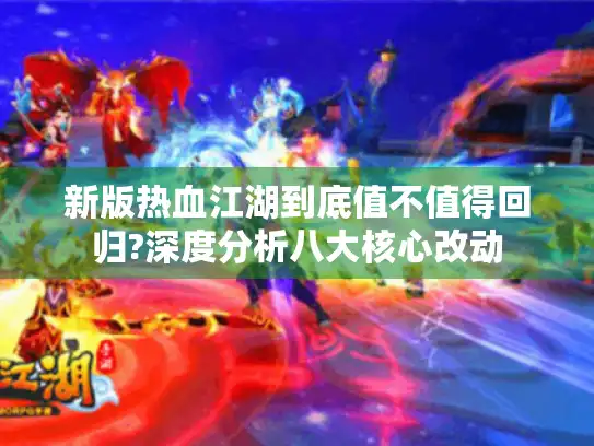 新版热血江湖到底值不值得回归?深度分析八大核心改动 新版热血江湖到底值不值得回归?深度分析八大核心改动
