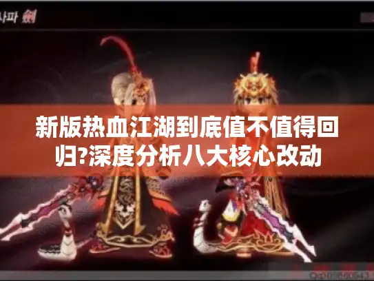 新版热血江湖到底值不值得回归?深度分析八大核心改动 新版热血江湖到底值不值得回归?深度分析八大核心改动