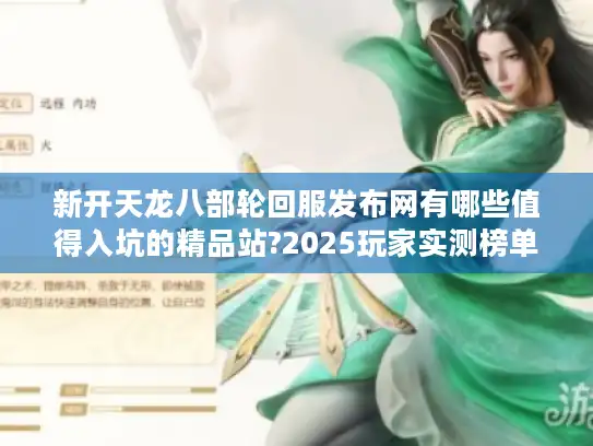 新开天龙八部轮回服发布网有哪些值得入坑的精品站?2025玩家实测榜单