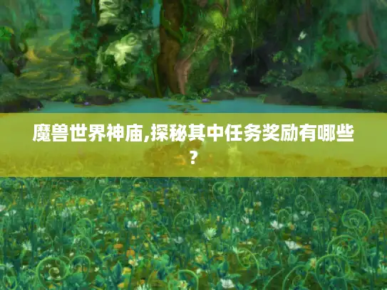 魔兽世界神庙,探秘其中任务奖励有哪些?