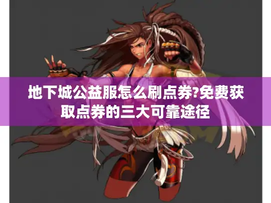 地下城公益服怎么刷点券?免费获取点券的三大可靠途径