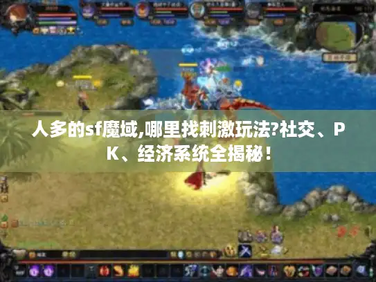 人多的sf魔域,哪里找刺激玩法?社交、PK、经济系统全揭秘！