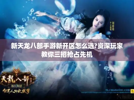 新天龙八部手游新开区怎么选?资深玩家教你三招抢占先机 新天龙八部手游新开区怎么选?资深玩家教你三招抢占先机