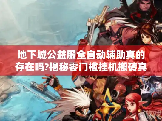 地下城公益服全自动辅助真的存在吗?揭秘零门槛挂机搬砖真相 地下城公益服全自动辅助真的存在吗?揭秘零门槛挂机搬砖真相