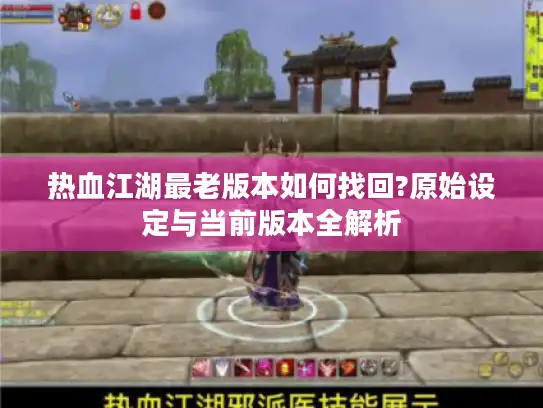 热血江湖最老版本如何找回?原始设定与当前版本全解析