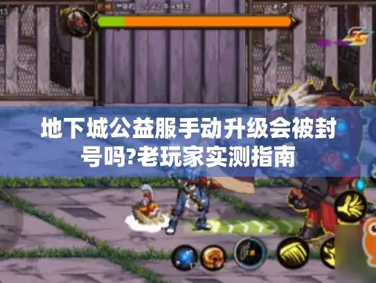 地下城公益服手动升级会被封号吗?老玩家实测指南