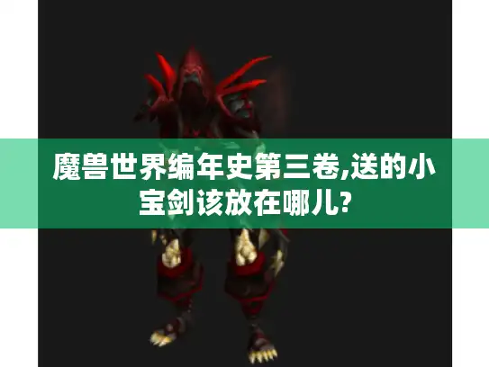 魔兽世界编年史第三卷,送的小宝剑该放在哪儿? 魔兽世界编年史第三卷,送的小宝剑该放在哪儿?