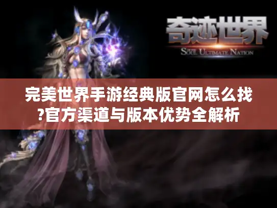 完美世界手游经典版官网怎么找?官方渠道与版本优势全解析