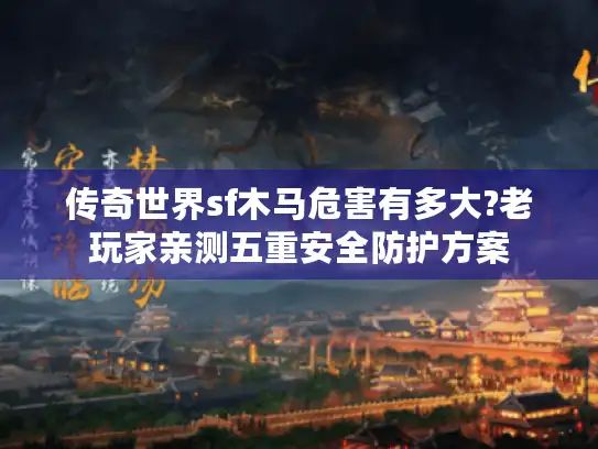 传奇世界sf木马危害有多大?老玩家亲测五重安全防护方案