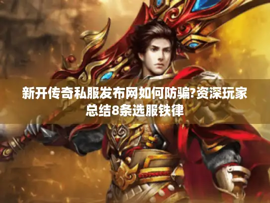 新开传奇私服发布网如何防骗?资深玩家总结8条选服铁律