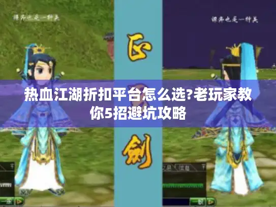 热血江湖折扣平台怎么选?老玩家教你5招避坑攻略