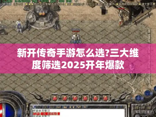 新开传奇手游怎么选?三大维度筛选2025开年爆款