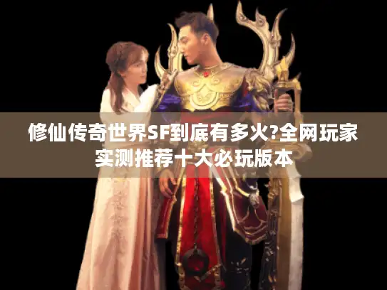 修仙传奇世界SF到底有多火?全网玩家实测推荐十大必玩版本