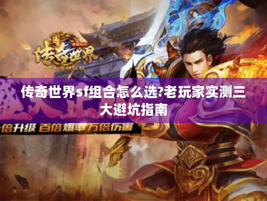 传奇世界sf组合怎么选?老玩家实测三大避坑指南