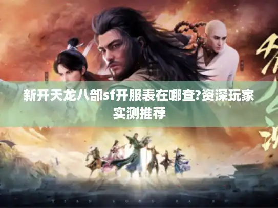 新开天龙八部sf开服表在哪查?资深玩家实测推荐