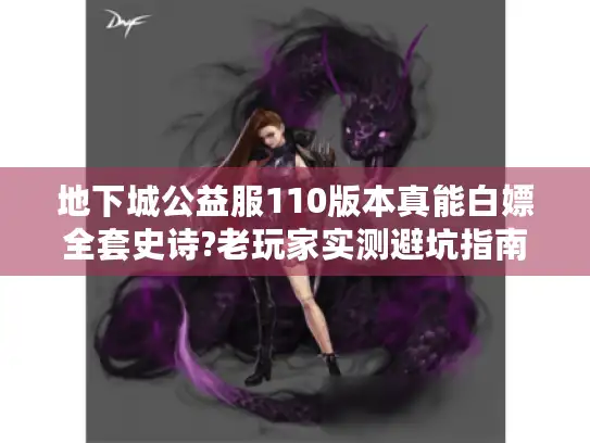 地下城公益服110版本真能白嫖全套史诗?老玩家实测避坑指南