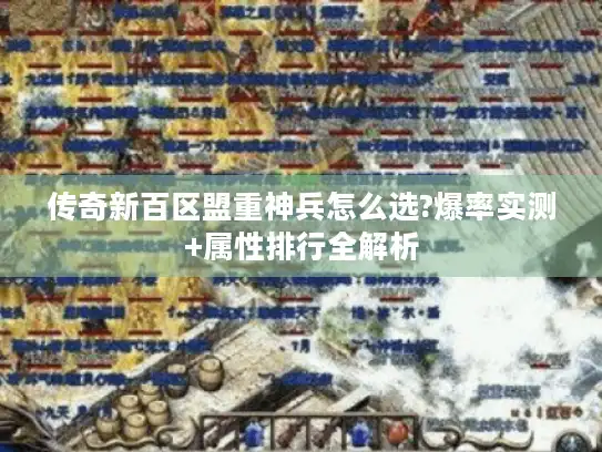 传奇新百区盟重神兵怎么选?爆率实测+属性排行全解析
