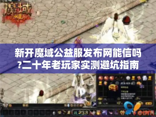 新开魔域公益服发布网能信吗?二十年老玩家实测避坑指南