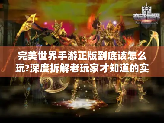 完美世界手游正版到底该怎么玩?深度拆解老玩家才知道的实战技巧