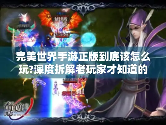 完美世界手游正版到底该怎么玩?深度拆解老玩家才知道的实战技巧