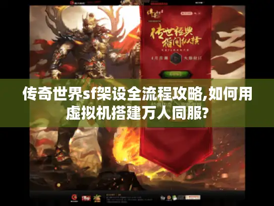 传奇世界sf架设全流程攻略,如何用虚拟机搭建万人同服?