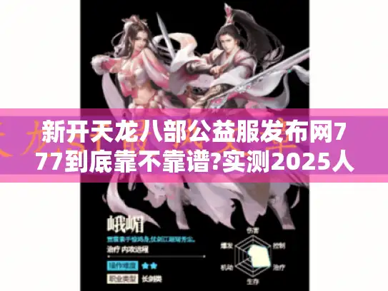 新开天龙八部公益服发布网777到底靠不靠谱?实测2025人气服防踩坑指南 新开天龙八部公益服发布网777到底靠不靠谱?实测2025人气服防踩坑指南