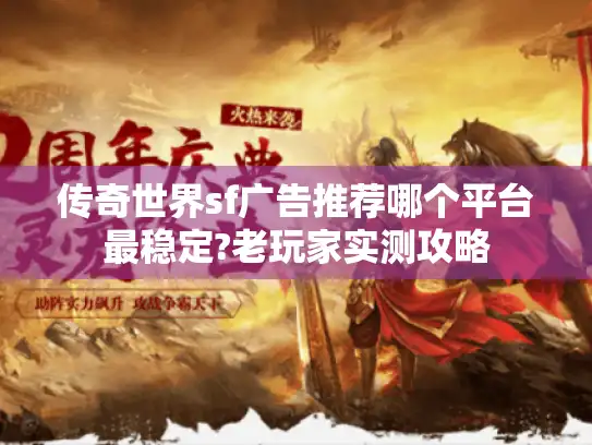 传奇世界sf广告推荐哪个平台最稳定?老玩家实测攻略