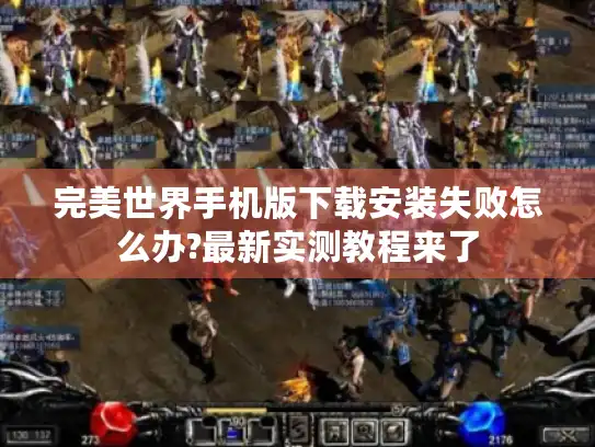 完美世界手机版下载安装失败怎么办?最新实测教程来了