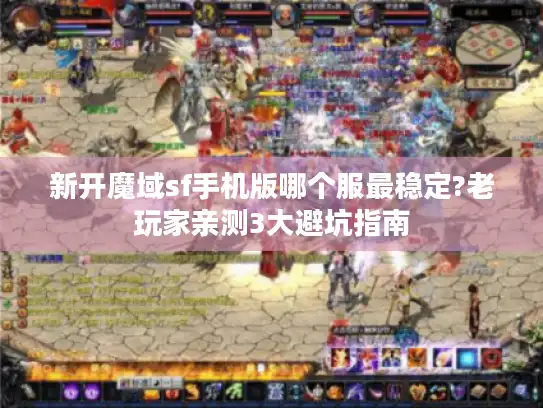 新开魔域sf手机版哪个服最稳定?老玩家亲测3大避坑指南