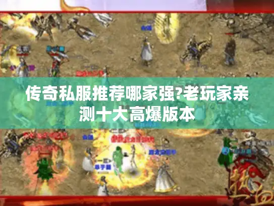 传奇私服推荐哪家强?老玩家亲测十大高爆版本