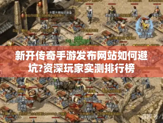新开传奇手游发布网站如何避坑?资深玩家实测排行榜