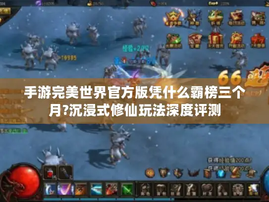 手游完美世界官方版凭什么霸榜三个月?沉浸式修仙玩法深度评测