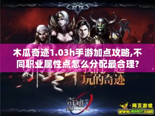 木瓜奇迹1.03h手游加点攻略,不同职业属性点怎么分配最合理? 木瓜奇迹1.03h手游加点攻略,不同职业属性点怎么分配最合理?
