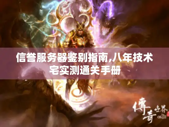 信誉服务器鉴别指南,八年技术宅实测通关手册 信誉服务器鉴别指南,八年技术宅实测通关手册