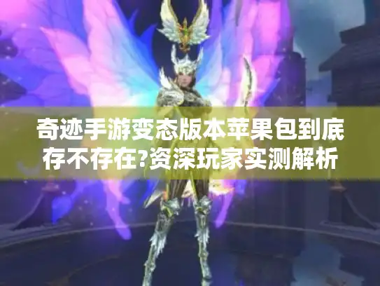 奇迹手游变态版本苹果包到底存不存在?资深玩家实测解析