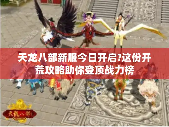 天龙八部新服今日开启?这份开荒攻略助你登顶战力榜
