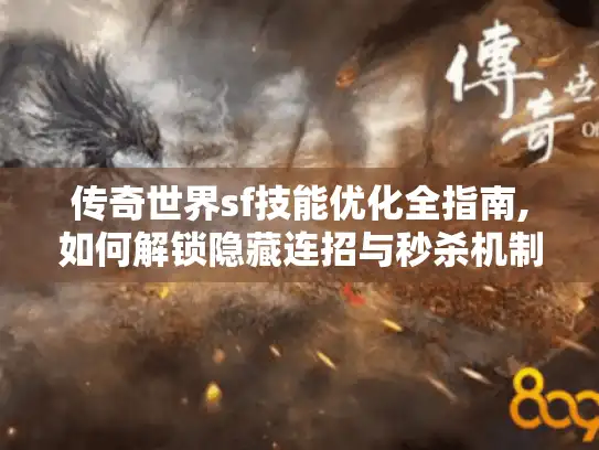 传奇世界sf技能优化全指南,如何解锁隐藏连招与秒杀机制?