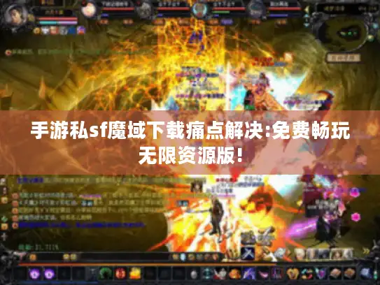 手游私sf魔域下载痛点解决:免费畅玩无限资源版!