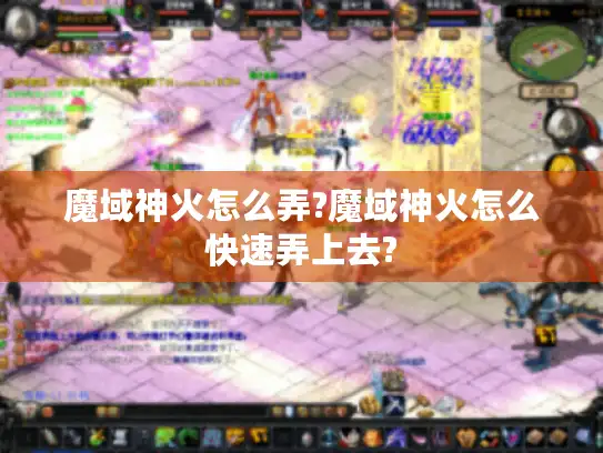 魔域神火怎么弄?魔域神火怎么快速弄上去?