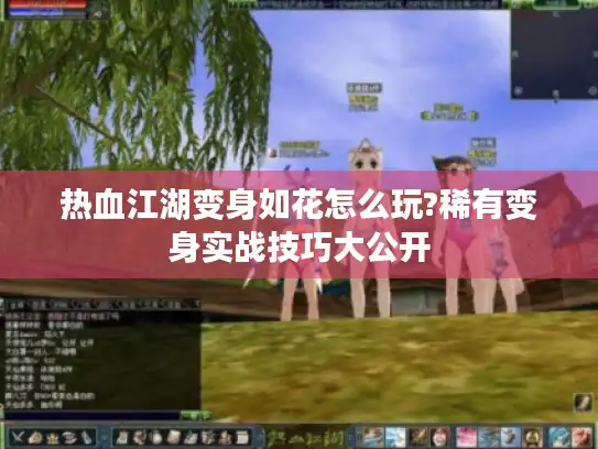 热血江湖变身如花怎么玩?稀有变身实战技巧大公开